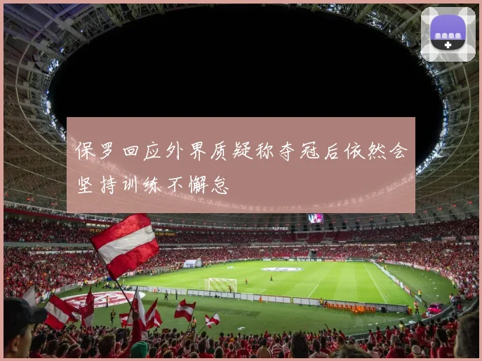 保罗回应外界质疑称夺冠后依然会坚持训练不懈怠