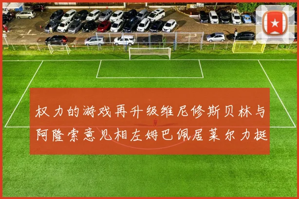 权力的游戏再升级维尼修斯贝林与阿隆索意见相左姆巴佩居莱尔力挺新势力