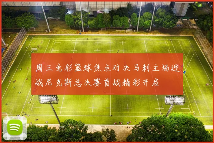 周三竞彩篮球焦点对决马刺主场迎战尼克斯总决赛首战精彩开启
