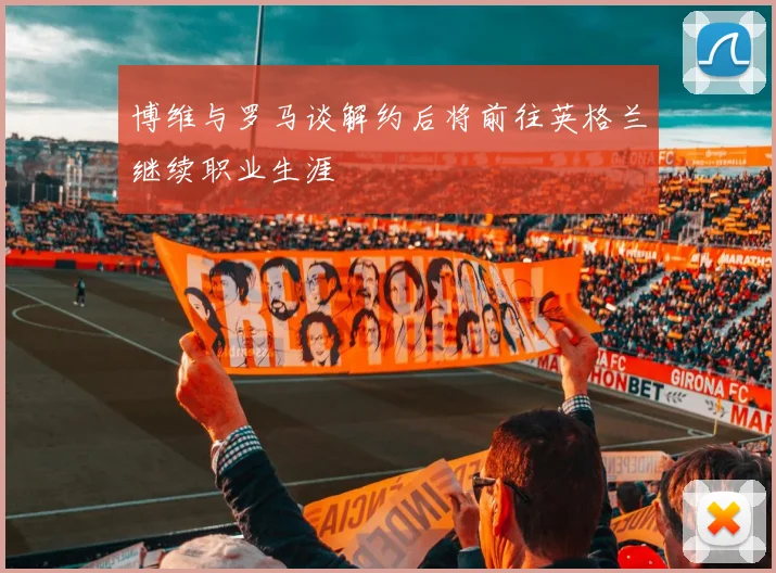 博维与罗马谈解约后将前往英格兰继续职业生涯