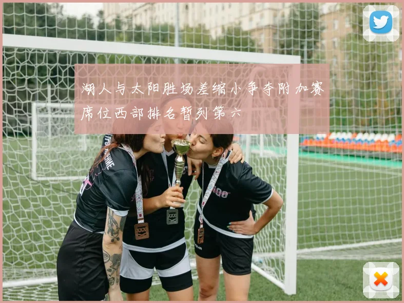 湖人与太阳胜场差缩小争夺附加赛席位西部排名暂列第六