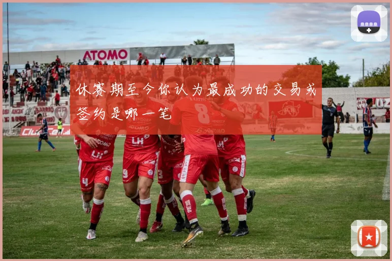 休赛期至今你认为最成功的交易或签约是哪一笔